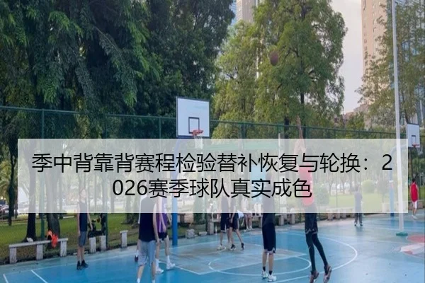 季中背靠背赛程检验替补恢复与轮换：2026赛季球队真实成色